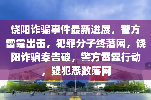 饶阳最新刑事案件，变化中的力量与自信成长旋律